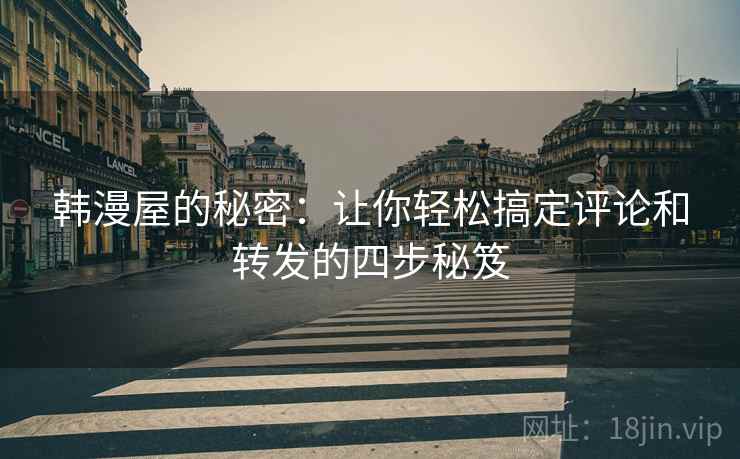 韩漫屋的秘密：让你轻松搞定评论和转发的四步秘笈