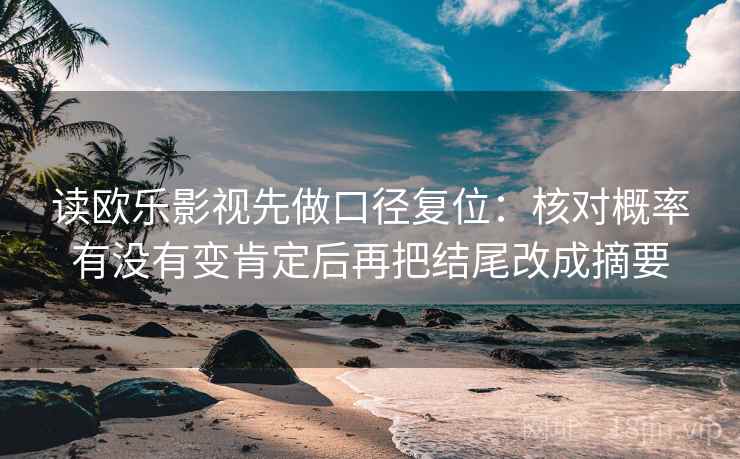 读欧乐影视先做口径复位：核对概率有没有变肯定后再把结尾改成摘要