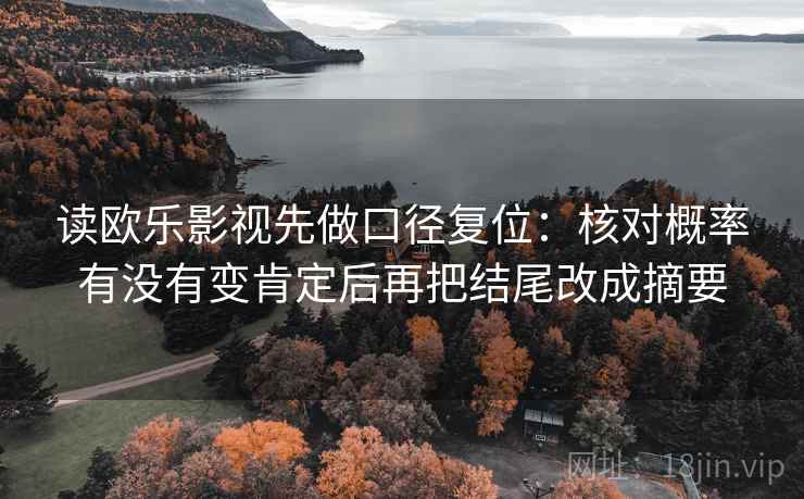 读欧乐影视先做口径复位：核对概率有没有变肯定后再把结尾改成摘要