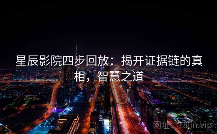 星辰影院四步回放：揭开证据链的真相，智慧之道